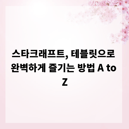 스타크래프트, 테블릿으로 완벽하게 즐기는 방법 A to Z