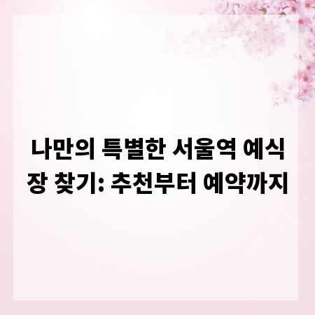 나만의 특별한 서울역 예식장 찾기: 추천부터 예약까지