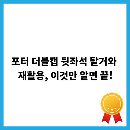 포터 더블캡 뒷좌석 탈거와 재활용, 이것만 알면 끝!