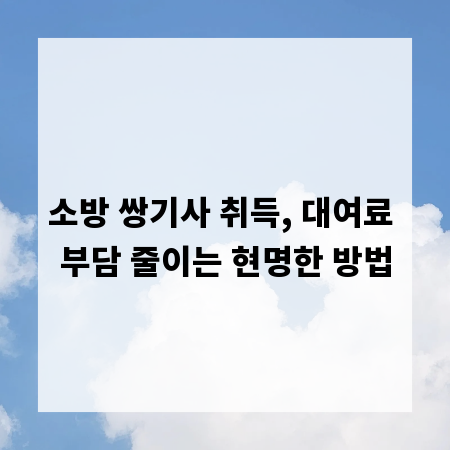 소방 쌍기사 취득, 대여료 부담 줄이는 현명한 방법
