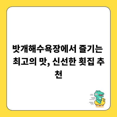 밧개해수욕장에서 즐기는 최고의 맛, 신선한 횟집 추천