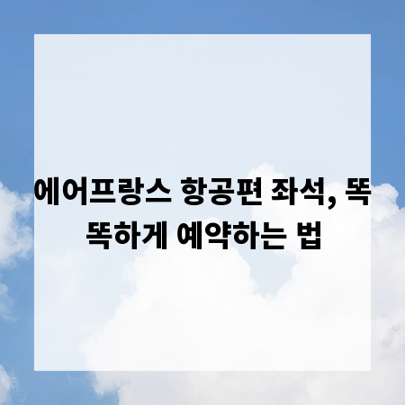 에어프랑스 항공편 좌석, 똑똑하게 예약하는 법