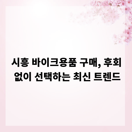 시흥 바이크용품 구매, 후회 없이 선택하는 최신 트렌드