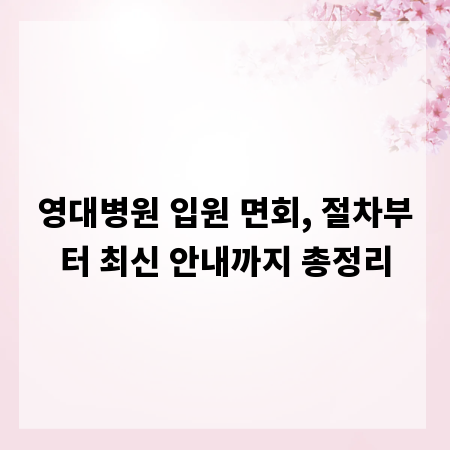 영대병원 입원 면회, 절차부터 최신 안내까지 총정리