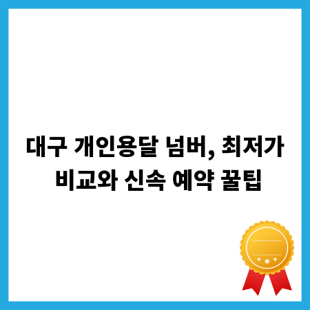 대구 개인용달 넘버, 최저가 비교와 신속 예약 꿀팁