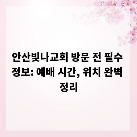 안산빛나교회 방문 전 필수 정보: 예배 시간, 위치 완벽 정리