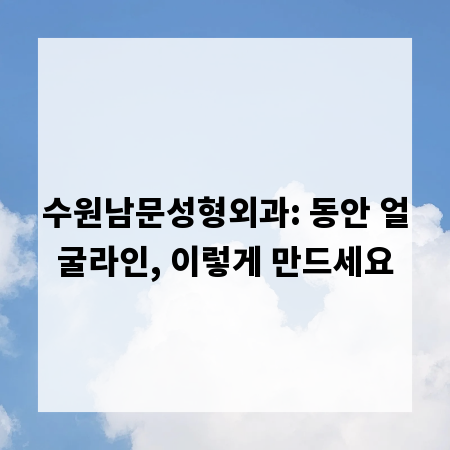 수원남문성형외과: 동안 얼굴라인, 이렇게 만드세요