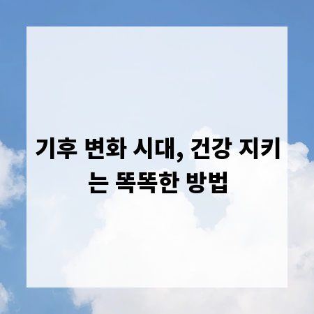 기후 변화 시대, 건강 지키는 똑똑한 방법