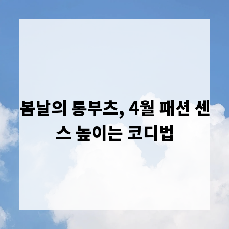 봄날의 롱부츠, 4월 패션 센스 높이는 코디법