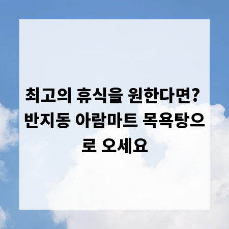 최고의 휴식을 원한다면? 반지동 아람마트 목욕탕으로 오세요