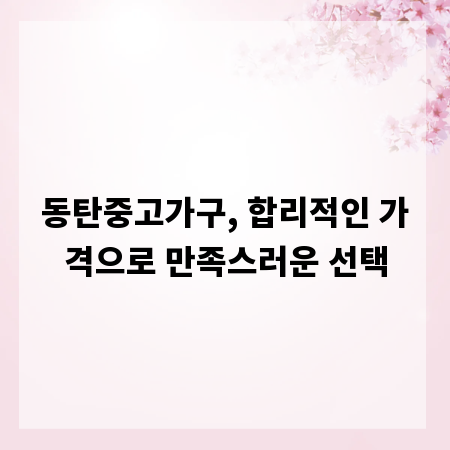 동탄중고가구, 합리적인 가격으로 만족스러운 선택