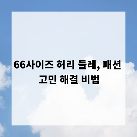 66사이즈 허리 둘레, 패션 고민 해결 비법