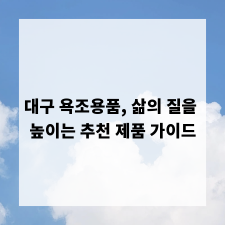 대구 욕조용품, 삶의 질을 높이는 추천 제품 가이드