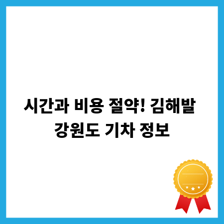 시간과 비용 절약! 김해발 강원도 기차 정보
