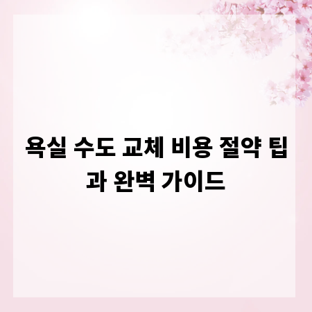 욕실 수도 교체 비용 절약 팁과 완벽 가이드