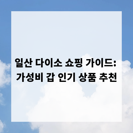 일산 다이소 쇼핑 가이드: 가성비 갑 인기 상품 추천