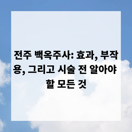 전주 백옥주사: 효과, 부작용, 그리고 시술 전 알아야 할 모든 것