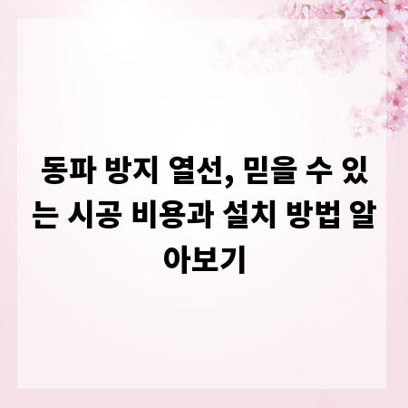 동파 방지 열선, 믿을 수 있는 시공 비용과 설치 방법 알아보기