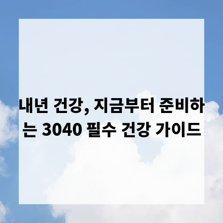 내년 건강, 지금부터 준비하는 3040 필수 건강 가이드