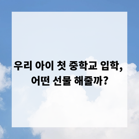 우리 아이 첫 중학교 입학, 어떤 선물 해줄까?