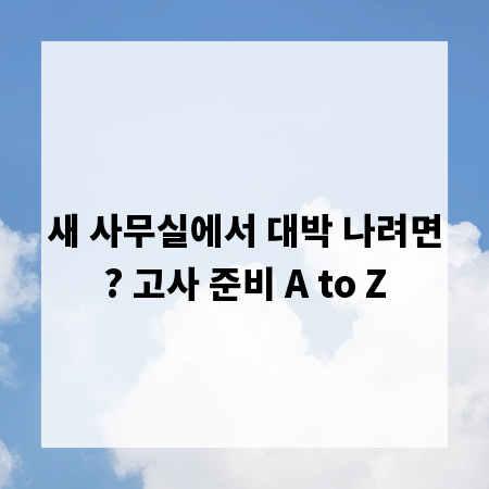 새 사무실에서 대박 나려면? 고사 준비 A to Z