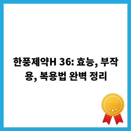 한풍제약H 36: 효능, 부작용, 복용법 완벽 정리
