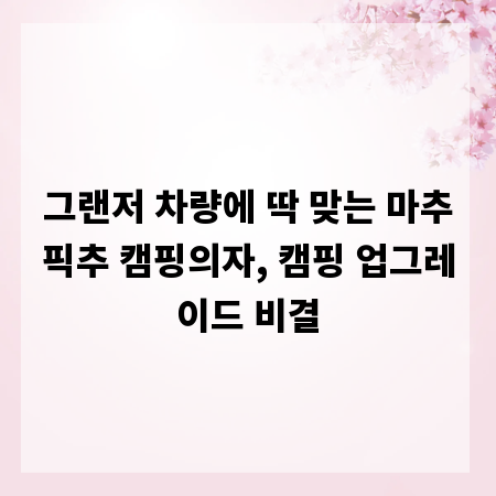 그랜저 차량에 딱 맞는 마추픽추 캠핑의자, 캠핑 업그레이드 비결