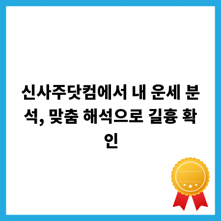 신사주닷컴에서 내 운세 분석, 맞춤 해석으로 길흉 확인