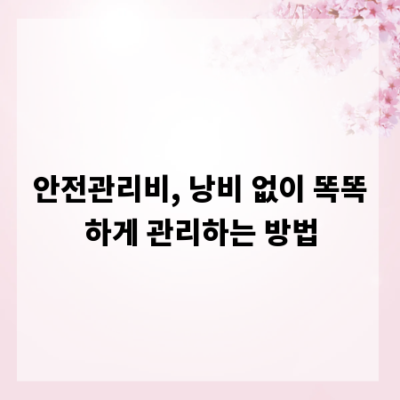 안전관리비, 낭비 없이 똑똑하게 관리하는 방법