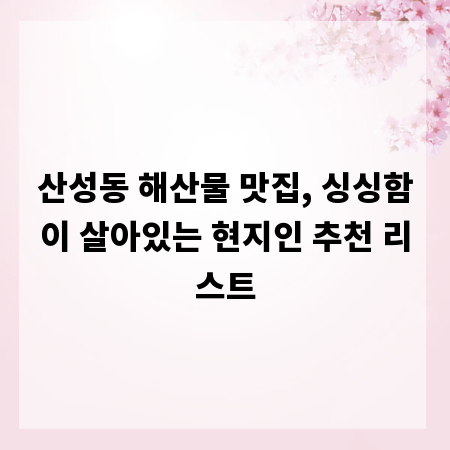 산성동 해산물 맛집, 싱싱함이 살아있는 현지인 추천 리스트