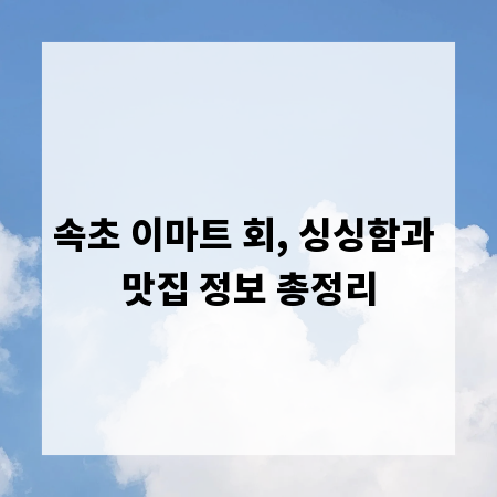 속초 이마트 회, 싱싱함과 맛집 정보 총정리
