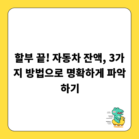 할부 끝! 자동차 잔액, 3가지 방법으로 명확하게 파악하기