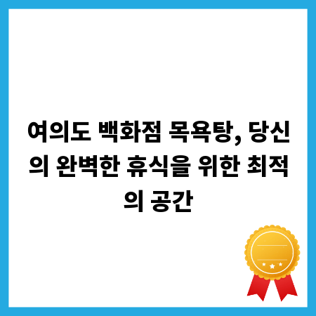 여의도 백화점 목욕탕, 당신의 완벽한 휴식을 위한 최적의 공간