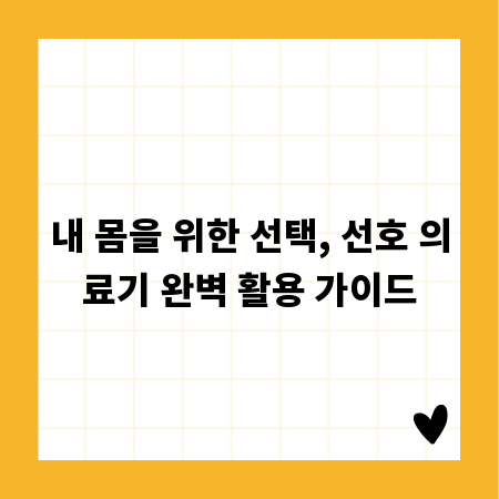 내 몸을 위한 선택, 선호 의료기 완벽 활용 가이드