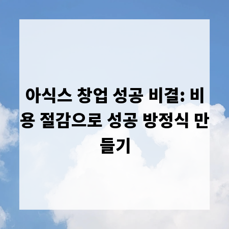 아식스 창업 성공 비결: 비용 절감으로 성공 방정식 만들기