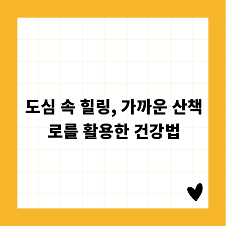 도심 속 힐링, 가까운 산책로를 활용한 건강법