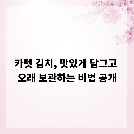 카펫 김치, 맛있게 담그고 오래 보관하는 비법 공개