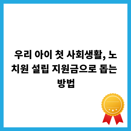 우리 아이 첫 사회생활, 노치원 설립 지원금으로 돕는 방법