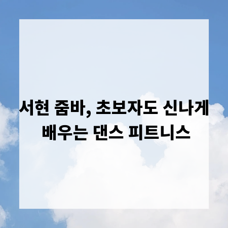 서현 줌바, 초보자도 신나게 배우는 댄스 피트니스
