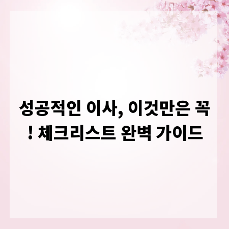 성공적인 이사, 이것만은 꼭! 체크리스트 완벽 가이드