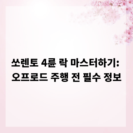 쏘렌토 4륜 락 마스터하기: 오프로드 주행 전 필수 정보