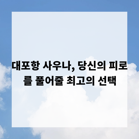 대포항 사우나, 당신의 피로를 풀어줄 최고의 선택