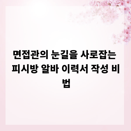 면접관의 눈길을 사로잡는 피시방 알바 이력서 작성 비법
