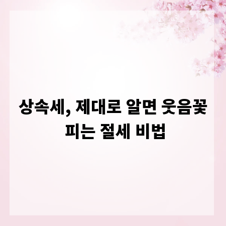상속세, 제대로 알면 웃음꽃 피는 절세 비법