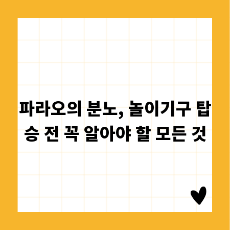 파라오의 분노, 놀이기구 탑승 전 꼭 알아야 할 모든 것