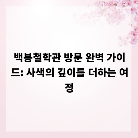 백봉철학관 방문 완벽 가이드: 사색의 깊이를 더하는 여정
