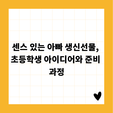 센스 있는 아빠 생신선물, 초등학생 아이디어와 준비 과정