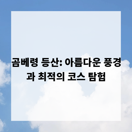 곰베령 등산: 아름다운 풍경과 최적의 코스 탐험