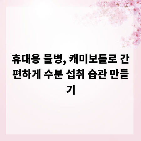 휴대용 물병, 캐미보틀로 간편하게 수분 섭취 습관 만들기