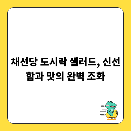 채선당 도시락 샐러드, 신선함과 맛의 완벽 조화
